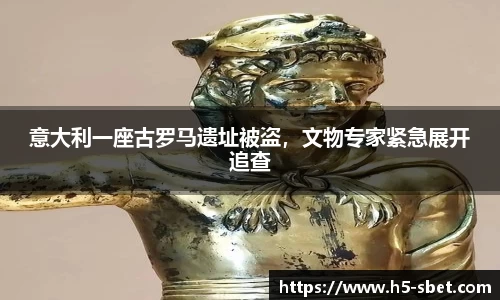 意大利一座古罗马遗址被盗，文物专家紧急展开追查